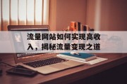 流量网站如何实现高收入,揭秘流量变现之道 流量网站如何实现高收入,揭秘流量变现之道