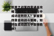 机甲之战第四章通关攻略，如何在自动战斗中成功击败敌人？掌握第四章自动战斗策略，如何在自动战斗中取得胜利?