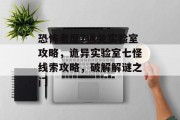 恐怖老屋7通关实验室攻略,诡异实验室七怪线索攻略,破解解谜之门 恐怖老屋7通关实验室攻略,诡异实验室七怪线索攻略,破解解谜之门