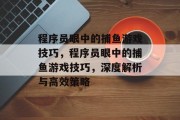 程序员眼中的捕鱼游戏技巧，程序员眼中的捕鱼游戏技巧，深度解析与高效策略