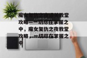 魔女复仇之夜通关教堂攻略—一切尽在掌握之中,魔女复仇之夜教堂攻略,一切尽在掌握之中
