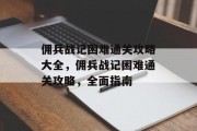 佣兵战记困难通关攻略大全,佣兵战记困难通关攻略,全面指南 佣兵战记困难通关攻略大全,佣兵战记困难通关攻略,全面指南