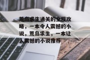 荒岛求生通关的全程攻略,一本令人震撼的小说,荒岛求生,一本让人震撼的小说推荐