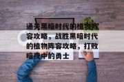 通关黑暗时代的植物阵容攻略,战胜黑暗时代的植物阵容攻略,打败暗夜中的勇士