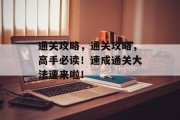 通关攻略,通关攻略,高手必读!速成通关大法速来啦! 通关攻略,通关攻略,高手必读!速成通关大法速来啦!