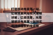 打造移动电商第一站,亿级流量网站收入策略详解,亿级流量,从搭建移动电商第一站到实现持续增长的全攻略 打造移动电商第一站,亿级流量网站收入策略详解,亿级流量,从搭建移动电商第一站到实现持续增长的全攻略