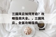 三国风云如何开启？攻略指南大全。，三国风云，全面攻略指南