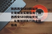 陕西西安SEO网站优化策略及实施指南,陕西西安SEO网站优化,从策划到执行的全程指南 陕西西安SEO网站优化策略及实施指南,陕西西安SEO网站优化,从策划到执行的全程指南