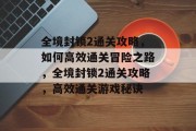 全境封锁2通关攻略,如何高效通关冒险之路,全境封锁2通关攻略,高效通关游戏秘诀