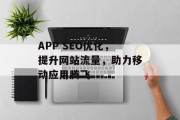 APP SEO优化,提升网站流量,助力移动应用腾飞 APP SEO优化,提升网站流量,助力移动应用腾飞