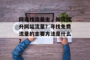 网站找流量主,如何提升网站流量?寻找免费流量的主要方法是什么? 网站找流量主,如何提升网站流量?寻找免费流量的主要方法是什么?