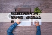 新三国志英杰传攻略，策略布局，成就霸业之道