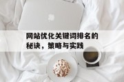 网站优化关键词排名的秘诀,策略与实践 网站优化关键词排名的秘诀,策略与实践