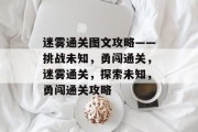 迷雾通关图文攻略——挑战未知,勇闯通关,迷雾通关,探索未知,勇闯通关攻略 迷雾通关图文攻略——挑战未知,勇闯通关,迷雾通关,探索未知,勇闯通关攻略