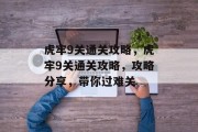 虎牢9关通关攻略,虎牢9关通关攻略,攻略分享,带你过难关 虎牢9关通关攻略,虎牢9关通关攻略,攻略分享,带你过难关