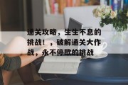 通关攻略,生生不息的挑战!,破解通关大作战,永不停歇的挑战 通关攻略,生生不息的挑战!,破解通关大作战,永不停歇的挑战