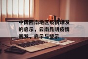 中国西南地区疫情爆发的启示,云南昆明疫情暴发,启示与警示