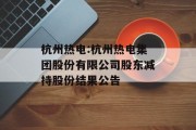 杭州热电:杭州热电集团股份有限公司股东减持股份结果公告 杭州热电:杭州热电集团股份有限公司股东减持股份结果公告