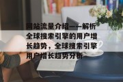 网站流量介绍——解析全球搜索引擎的用户增长趋势,全球搜索引擎用户增长趋势分析 网站流量介绍——解析全球搜索引擎的用户增长趋势,全球搜索引擎用户增长趋势分析