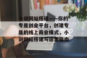 小说网站搭建——你的专属创业平台，创建专属的线上商业模式，小说网站搭建与运营指南