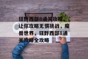 狂野西部8通关攻略,让你攻略无惧挑战,魔兽世界,狂野西部8通关攻略全攻略 狂野西部8通关攻略,让你攻略无惧挑战,魔兽世界,狂野西部8通关攻略全攻略