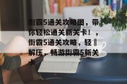 街霸5通关攻略图,带你轻松通关新关卡!,街霸5通关攻略,轻鬆解压,畅游街霸5新关卡 街霸5通关攻略图,带你轻松通关新关卡!,街霸5通关攻略,轻鬆解压,畅游街霸5新关卡