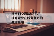 济宁SEO网站优化,提升企业在线竞争力的关键策略 济宁SEO网站优化,提升企业在线竞争力的关键策略
