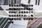 掌握电脑搭建网站的秘诀,如何轻松搭建自己的网站?这里教你几个超级简单的方法!,电脑搭建网站,轻松步骤攻略 掌握电脑搭建网站的秘诀,如何轻松搭建自己的网站?这里教你几个超级简单的方法!,电脑搭建网站,轻松步骤攻略