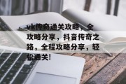 vk传奇通关攻略，全攻略分享，抖音传奇之路，全程攻略分享，轻松通关!