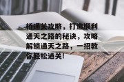 桥通关攻略,打造顺利通天之路的秘诀,攻略解锁通天之路,一招教你轻松通关! 桥通关攻略,打造顺利通天之路的秘诀,攻略解锁通天之路,一招教你轻松通关!