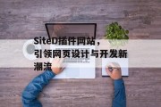 SiteD插件网站,引领网页设计与开发新潮流 SiteD插件网站,引领网页设计与开发新潮流