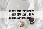 搜索引擎优化的重要性,搜索引擎优化,提升网站排名的关键策略 搜索引擎优化的重要性,搜索引擎优化,提升网站排名的关键策略