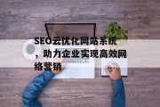 SEO云优化网站系统,助力企业实现高效网络营销 SEO云优化网站系统,助力企业实现高效网络营销