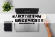 深入探索JS插件网站,精选资源与实用指南 深入探索JS插件网站,精选资源与实用指南