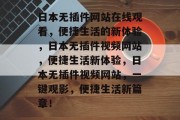 日本无插件网站在线观看，便捷生活的新体验，日本无插件视频网站，便捷生活新体验，日本无插件视频网站，一键观影，便捷生活新篇章！