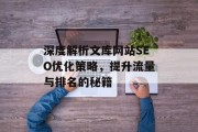 深度解析文库网站SEO优化策略,提升流量与排名的秘籍 深度解析文库网站SEO优化策略,提升流量与排名的秘籍