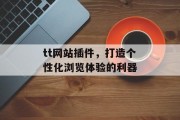 tt网站插件,打造个性化浏览体验的利器 tt网站插件,打造个性化浏览体验的利器