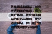 优化语言的网站,创造更好的用户体验,提升用户体验,优化语言网站的技巧与策略,优化语言网站,提升用户体验的关键技巧与策略 优化语言的网站,创造更好的用户体验,提升用户体验,优化语言网站的技巧与策略,优化语言网站,提升用户体验的关键技巧与策略
