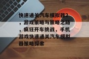 快速通关汽车模拟器2，游戏策略与策略之路，疯狂开车挑战，手机游戏快速通关汽车模拟器策略探索