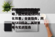 网站SEO优化的全攻略,提升网站SEO优化效果,全面指南,网站SEO优化,关键策略与实战指南 网站SEO优化的全攻略,提升网站SEO优化效果,全面指南,网站SEO优化,关键策略与实战指南