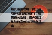 脑死通关攻略，提升游戏体验的高效技巧，脑死通关攻略，提升游戏体验的高效技巧速查指南