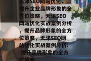 天津SEO网站优化,提升企业品牌形象的全方位策略,天津SEO网站优化实战案例分析,提升品牌形象的全方位策略,天津SEO网站优化实战案例分析: 提升品牌形象的全方位策略