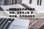 和兄弟组队的通关游戏攻略,兄弟齐上阵 游戏攻略,无尽挑战关卡挑战