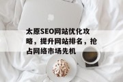 太原SEO网站优化攻略,提升网站排名,抢占网络市场先机 太原SEO网站优化攻略,提升网站排名,抢占网络市场先机