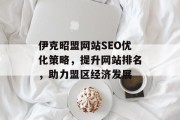 伊克昭盟网站SEO优化策略,提升网站排名,助力盟区经济发展 伊克昭盟网站SEO优化策略,提升网站排名,助力盟区经济发展