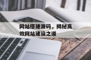 网站搭建源码,揭秘高效网站建设之道 网站搭建源码,揭秘高效网站建设之道