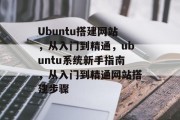 Ubuntu搭建网站,从入门到精通,ubuntu系统新手指南,从入门到精通网站搭建步骤 Ubuntu搭建网站,从入门到精通,ubuntu系统新手指南,从入门到精通网站搭建步骤