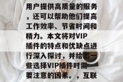 在互联网的海量信息中,VIP插件已经成为了一种常见的网络工具。这种插件不仅可以为用户提供高质量的服务,还可以帮助他们提高工作效率、节省时间和精力。本文将对VIP插件的特点和优缺点进行深入探讨,并给出一些选择VIP插件时需要注意的因素。,互联网神器,VIP插件揭秘,提升效率与专注力的全面指南,互联网神器,VIP插件揭秘 在互联网的海量信息中,VIP插件已经成为了一种常见的网络工具。这种插件不仅可以为用户提供高质量的服务,还可以帮助他们提高工作效率、节省时间和精力。本文将对VIP插件的特点和优缺点进行深入探讨,并给出一些选择VIP插件时需要注意的因素。,互联网神器,VIP插件揭秘,提升效率与专注力的全面指南,互联网神器,VIP插件揭秘