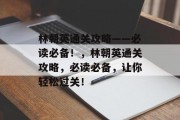 林朝英通关攻略——必读必备!,林朝英通关攻略,必读必备,让你轻松过关! 林朝英通关攻略——必读必备!,林朝英通关攻略,必读必备,让你轻松过关!