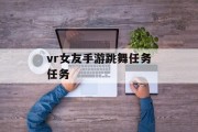 vr女友手游跳舞任务任务 vr女友手游跳舞任务任务